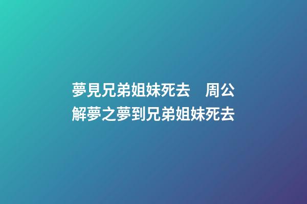 夢見兄弟姐妹死去　周公解夢之夢到兄弟姐妹死去